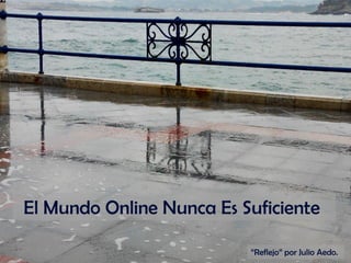 El Mundo Online Nunca Es Suficiente
“Reflejo” por Julio Aedo.
 