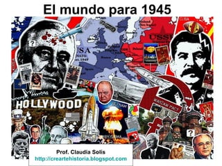 El mundo para 1945




         Prof. Claudia Solís
http://creartehistoria.blogspot.com
 