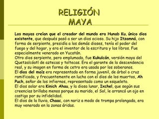 RELIGIÓN
MAYA
Los mayas creían que el creador del mundo era Hunab Ku, único dios
existente, que después pasó a ser un dios...