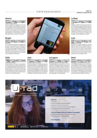 PÁGINA 39.
U N I V E R S I D A D E S MIÉRCOLES 11 DE MAYO DE 2016
UNED
</>
ANIMACIÓN
DISEÑO
VISUAL
VIDEOJUEGOS INGENIERÍA
ADE
TECNOLÓGICO
GRADOS
Animación
Diseño Visual de Contenidos Digitales
Diseño de Productos Interactivos
Ingeniería en Desarrollo de Contenidos Digitales
Dirección Internacional de Empresas
CICLOS FORMATIVOS DE GRADO SUPERIOR
Animaciones 3D, Juegos y Entornos Interactivos
Desarrollo de Apps Multiplataforma
POSTGRADOS
u-tad.com900 373 379
León
CONTACTO: Avenida Facultad, 25. Ponferrada, León / 987
291 600 / www.unileon.es / FUNDACIÓN: 1979 / TITULA-
CIONES: 41 / PPROFESORES: 807 / AALUMNOS: 11.895 /
CAMPUS: León y Ponferrada.
Dispone de un amplio catálogo de cursos de
extensión universitaria. Sus grados abarcan
todas las áreas de conocimiento, destacan-
do las carreras de Ciencias, especialmente
Veterinaria. Los alumnos tienen acceso a
numerosas becas y ayudas tanto de Educa-
ción como de la Junta de Castilla y León y
propias de la Universidad de León.
Cádiz
CONTACTO: Ancha, 16. Cádiz / 956 015 000 / www.uca.es
/ FUNDACIÓN: 1979 / TITULACIONES: 44 / PROFESORES:
- / ALUMNOS: - / CAMPUS: Cádiz, Puerto Real, Jerez de la
Frontera y Bahía de Algeciras.
Comprometida con el futuro de sus alumnos,
la UCA promueve tres tipos de prácticas: las
curriculares integradas en los planes de estu-
diso, las PRAEM a a desarrollar en empresas e
instituciones y las UCA, que se llevan a cabo
en sus instalaciones. Desde que comenzó con
la docencia ha pasado de los 6.000 alumnos
inicales a los casi 22.000 actuales.
LaLaguna
CONTACTO: Molinos de Agua, s/n. La Laguna / 922 319
000 / www.ull.es / FUNDACIÓN: 1792 / TITULAC.: 45 /
PROFESORES: 1.606 / ALUMNOS: 19.663 / CCAMPUS: San
Cristóbal de La Laguna, Sta. Cruz de Tenerife y Adeje.
Dos siglos después de su fundación, es un refe-
rente en la comunidad canaria. Cuenta con 45
titulaciones y 46 másteres oficiales de todas las
ramas del conocimiento, algo que le da un va-
riado perfil que se mantiene en el ámbito de la
investigación, si bien sobresalen áreas como la
astrofísica, las enfermedades tropicales, la
neuoropsicología o las humanidades.
LaRioja
CONTACTO: Avenida de la Paz, 93. Logroño / 941 299 100
/ www.unirioja.es / FUNDACIÓN: 1992 / TITULACIONES:
19 / PPROFESORES: 350 / ALUMNOS: 5.000 / CAMPUS:
Logroño.
Fundada en 1992, la UR forma parte del Cam-
pus de Excelencia Internacional Campus Ibe-
rus. La Oficina de Patentes y Marcas sitúa a la
UR como una de las 20 entidades que más pa-
tentes solicitaron en 2014. En cuanto a la in-
vestigación, el Instituto de Ciencias de la Vid
y el Vino marca la pauta en el ámbito de la
Enología, seña de identidad de la región.
Jaén
CONTACTO: Campus de Las Lagunillas, s/n. Jaén / 953 212
121 / www.ujaen.es / FUNDACIÓN: 1993 / TITULACIONES:
35 / PPROFESORES: 910 / ALUMNOS: 15.847 / CAMPUS:
Las Lagunillas (Jaén), Linares y Úbeda.
Su oferta académica está diseñada según las
necesidades laborales y profesionales de la so-
ciedad y consta de una amplia oferta de Gra-
dos, Másteres, Doctorados y Títulos Propios.
Fomenta el multilingüismo, la creación de ma-
teriales docentes empleando las TIC, el plan de
formación de formadores y la convocatoria de
movilidad en innovación docente, entre otros.
Uned
CONTACTO: Bravo Murillo, 38. Madrid / 913 986 000 /
www.uned.es / FUNDACIÓN: 1972 / TITULACIONES: 27 /
PROFESORES: 7.753 / ALUMNOS: 236.197 / CAMPUS:
Senda del Rey y Juan del Rosal (Ciudad Universitaria).
La flexibilidad y adaptación a las circunstan-
cias personales de cada estudiante consiguen
que la UNED sea la universidad más grande
de España. Además de los campus de Madrid,
cuenta con una amplia red de centros asocia-
dos –también internacionales– que dan soporte
a los estudios y a los estudiantes (para la reali-
zación de exámenes, bibliotecas, tutorías...).
Burgos
CONTACTO: Hospital del Rey, s/n. Burgos / 947 258 700 /
www.ubu.es / FUNDACIÓN: 1994 / TITULACIONES: 34 /
PROFESORES: 820 / ALUMNOS: 8.549/ CAMPUS: San
Amaro y Vena.
La Universidad de Burgos ha apostado por
las nuevas tecnologías como complemento
formativo. Destaca el Parque Tecnológico y
los Centros de Investigación Humana, en Bio-
tecnología Alimentaria y en Tecnologías In-
dustriales. Como novedad, este curso comen-
zará la construcción del Centro de Investiga-
ción de Industrias Alimentarias.
Almería
CONTACTO: Ctra. de Sacramento, s/n. Almería / 950 015
080 / www.ual.es / FUNDACIÓN: 1993 / TITULACIONES: 31
/ PPROFESORES: 847 / ALUMNOS: 14.447 / CAMPUS: La
Cañada de San Urbano (Almería).
Entre sus objetivos estratégicos está la satis-
facción integral de sus estudiantes y la capta-
ción de talento, a través de la excelencia en
la calidad docente, la transferencia de cono-
cimiento a la sociedad y el reconocimiento
internacional, especialmente en el ámbito
agroalimentario y medioambiental. Campus
único junto al mar y cercano a la ciudad.
 