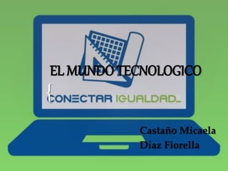 {
EL MUNDO TECNOLOGICO
Castaño Micaela
Díaz Fiorella
 