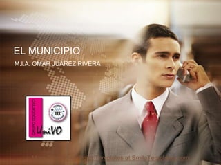 EL MUNICIPIO
M.I.A. OMAR JUÁREZ RIVERA




     More Free PowerPoint Templates at SmileTemplates.com
 