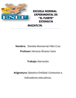 Nombre: Daniela Monserrat Félix Cruz 
Profesor: Horacio Álvarez Soto 
Trabajo: Narración 
Asignatura: Optativa Entidad: Contextos e 
indicadores educativos. 
 