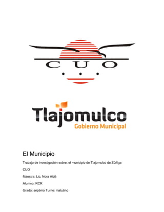 El Municipio
Trabajo de investigación sobre: el municipio de Tlajomulco de Zúñiga
CUO
Maestra: Lic. Nora Aidé
Alumno: RCR
Grado: séptimo Turno: matutino

 