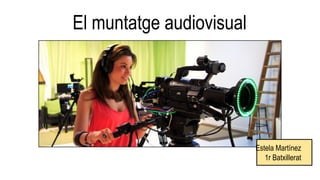 El muntatge audiovisual
Estela Martínez
1r Batxillerat
 