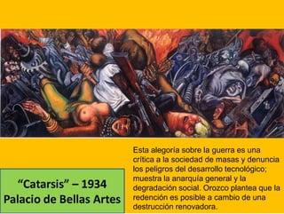 Esta alegoría sobre la guerra es una
crítica a la sociedad de masas y denuncia
los peligros del desarrollo tecnológico;
muestra la anarquía general y la
degradación social. Orozco plantea que la
redención es posible a cambio de una
destrucción renovadora.
 