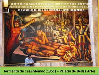 El Tormento de Cuauhtémoc capta el momento en que el gobernante
mexica es sometido a tortura para que revele el lugar donde se ocultan
los supuestos tesoros que guardaba la gran Tenochtitlan.
 