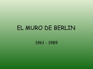 EL MURO DE BERLIN 1961 - 1989 