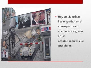 • Hoy en día se han
hecho grafittisen el
muro que hacen
referencia a algunos
de los
acontecimientos que
sucedieron.
 