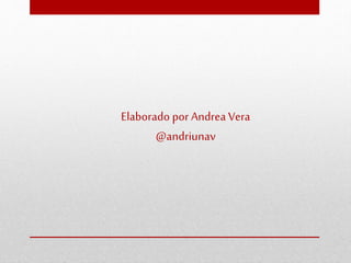 Elaborado por Andrea Vera
@andriunav
 