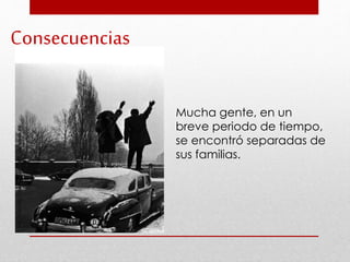 Mucha gente, en un
breve periodo de tiempo,
se encontró separadas de
sus familias.
Consecuencias
 