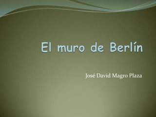 El muro de Berlín José David Magro Plaza 