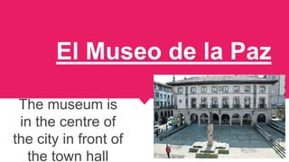 El Museo de la Paz
The museum is
in the centre of
the city in front of
the town hall
 