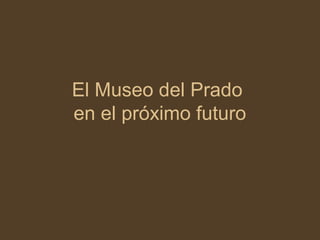 El Museo del Prado
en el próximo futuro
 