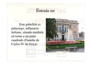 EEntrada surntrada sur
Este pabellón es
palaciego, influencia
italiana, situado tambiénitaliana, situado también
en torno a un patio
cuadrado (Familia de
Carlos IV de Goya)
 