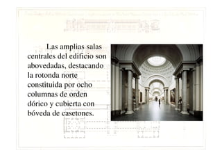 Las amplias salas
centrales del edificio son
abovedadas, destacando
la rotonda nortela rotonda norte
constituida por ocho
columnas de orden
dórico y cubierta con
bóveda de casetones.
 
