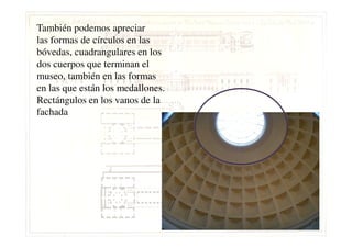 También podemos apreciar
las formas de círculos en las
bóvedas, cuadrangulares en los
dos cuerpos que terminan el
museo, también en las formas
en las que están los medallones.
Rectángulos en los vanos de la
fachada
 
