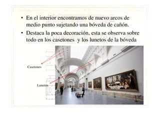 • En el interior encontramos de nuevo arcos de
medio punto sujetando una bóveda de cañón.
• Destaca la poca decoración, esta se observa sobre
todo en los casetones y los lunetos de la bóveda
Lunetos
Casetones
 