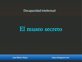 Discapacidad intelectual
El museo secreto
José María Olayo olayo.blogspot.com
 