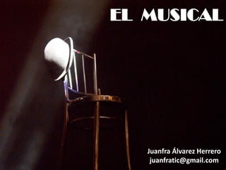 EL MUSICAL




   Juanfra Álvarez Herrero
    juanfratic@gmail.com
 