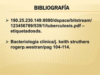 BIBLIOGRAFÍA

 190.25.230.149:8080/dspace/bitstream/
  123456789/539/1/tuberculosis.pdf –
  etiquetadosds.

 Bacteriología clínica/j. keith struthers
  rogerp.westran/pag 104-114.
 