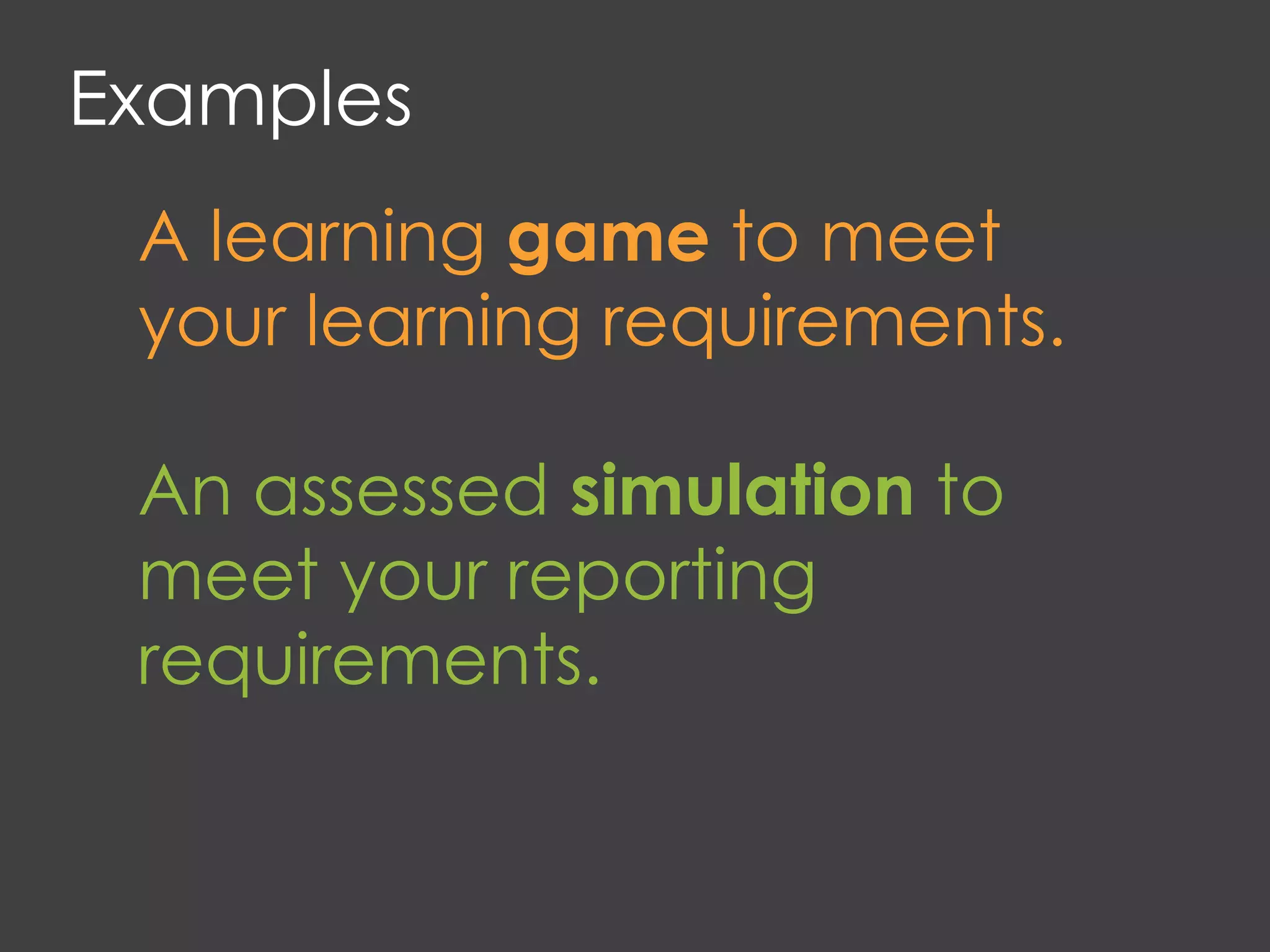 Examples
A learning game to meet
your learning requirements.
An assessed simulation to
meet your reporting
requirements.
 