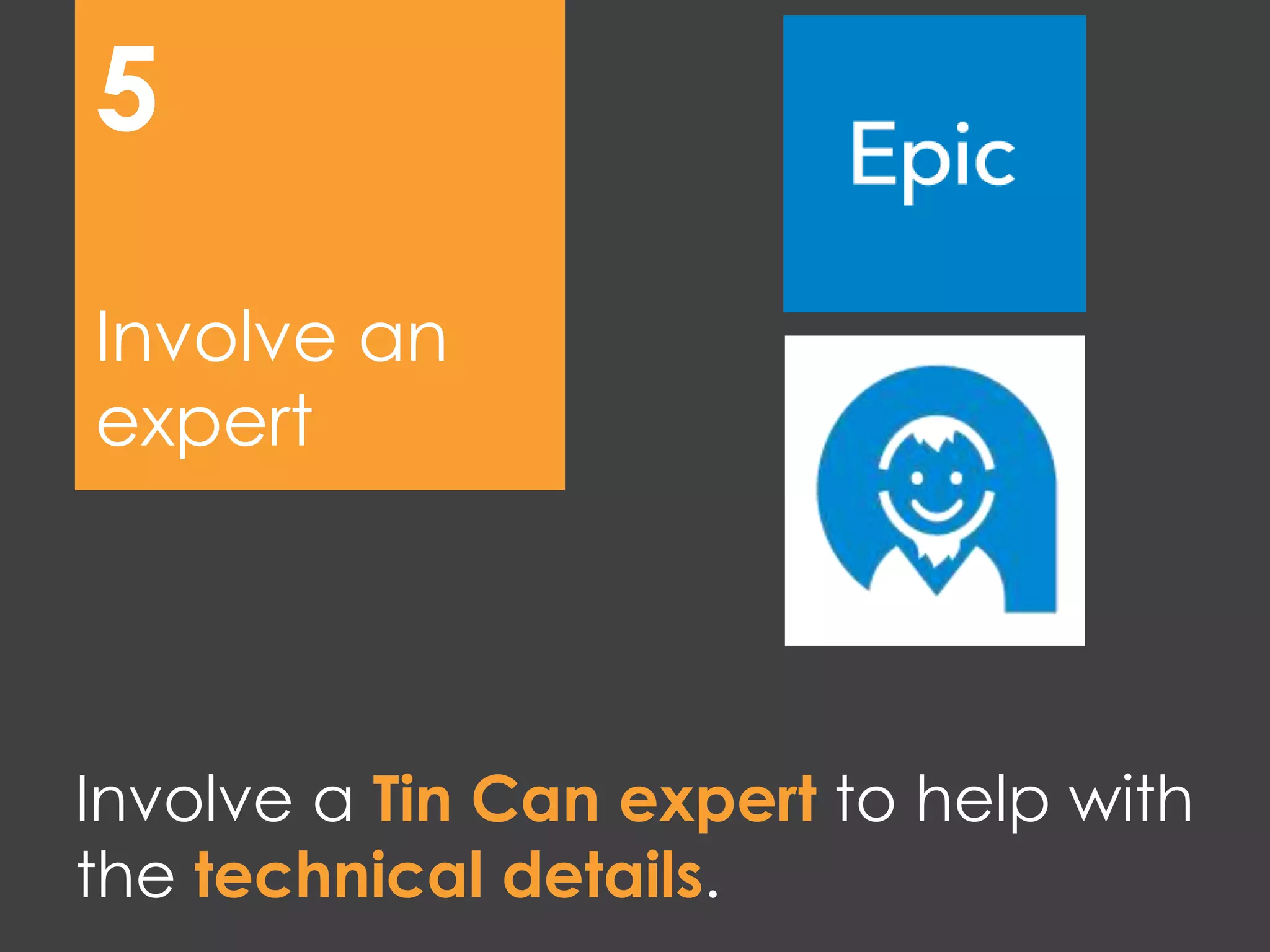 Involve a Tin Can expert to help with
the technical details.
Involve an
expert
5
 