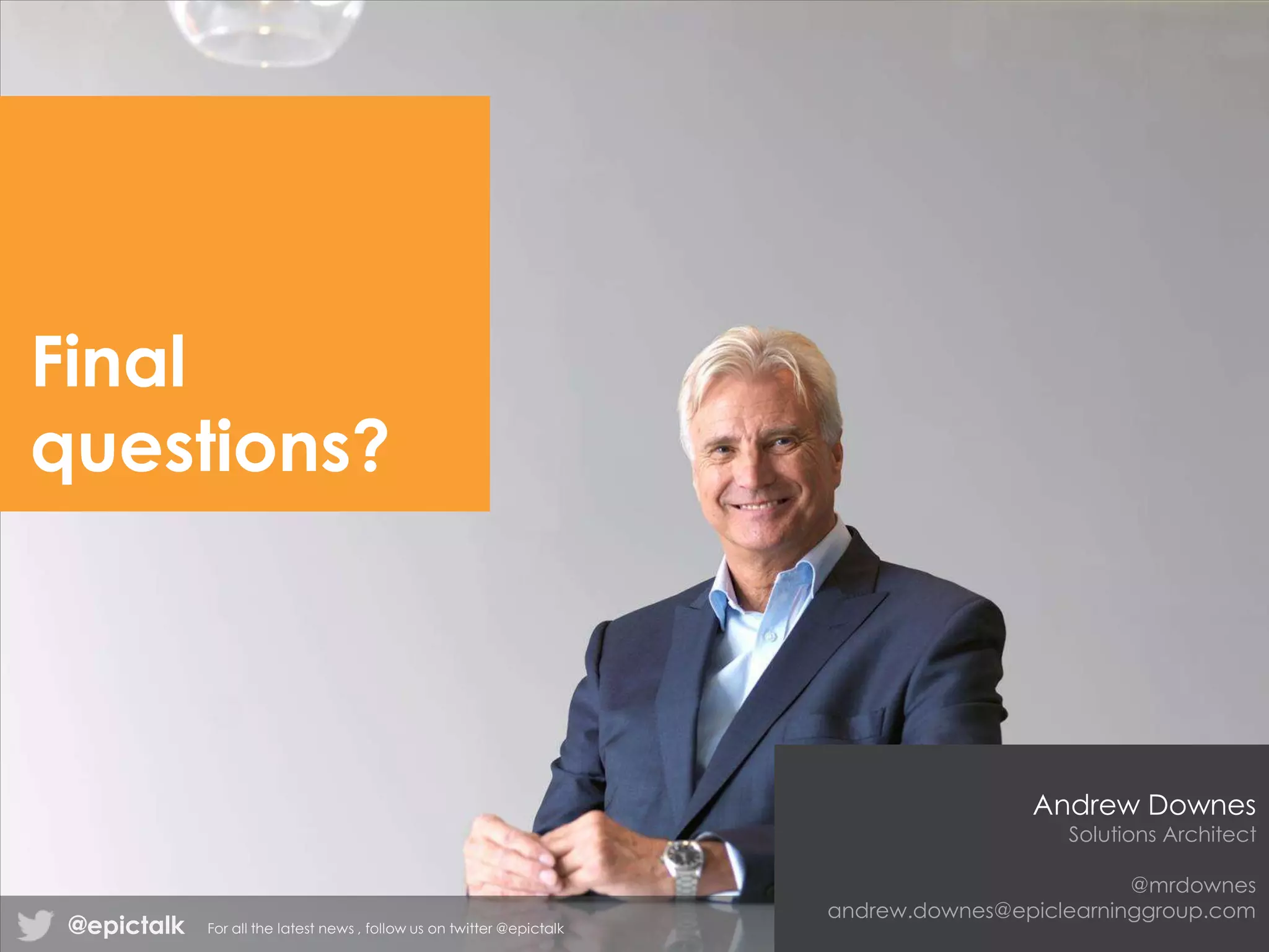 Final
questions?
@epictalk For all the latest news , follow us on twitter @epictalk
Andrew Downes
Solutions Architect
@mrdownes
andrew.downes@epiclearninggroup.com
 