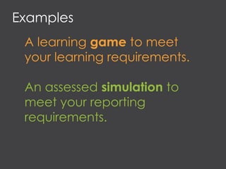 Examples
A learning game to meet
your learning requirements.
An assessed simulation to
meet your reporting
requirements.
 