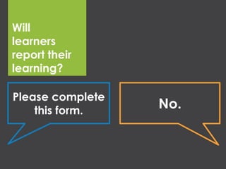 Will
learners
report their
learning?
Please complete
this form.
No.
 