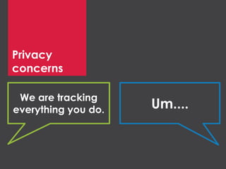 Privacy
concerns
We are tracking
everything you do. Um....
 