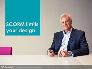 SCORM limits
your design
@epictalk For all the latest news , follow us on twitter @epictalk
 