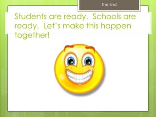 The End


Students are ready. Schools are
ready. Let‟s make this happen
together!
 