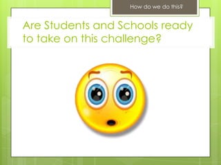 How do we do this?


Are Students and Schools ready
to take on this challenge?
 