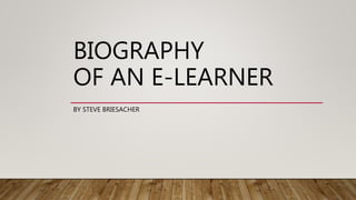 BIOGRAPHY
OF AN E-LEARNER
BY STEVE BRIESACHER
 