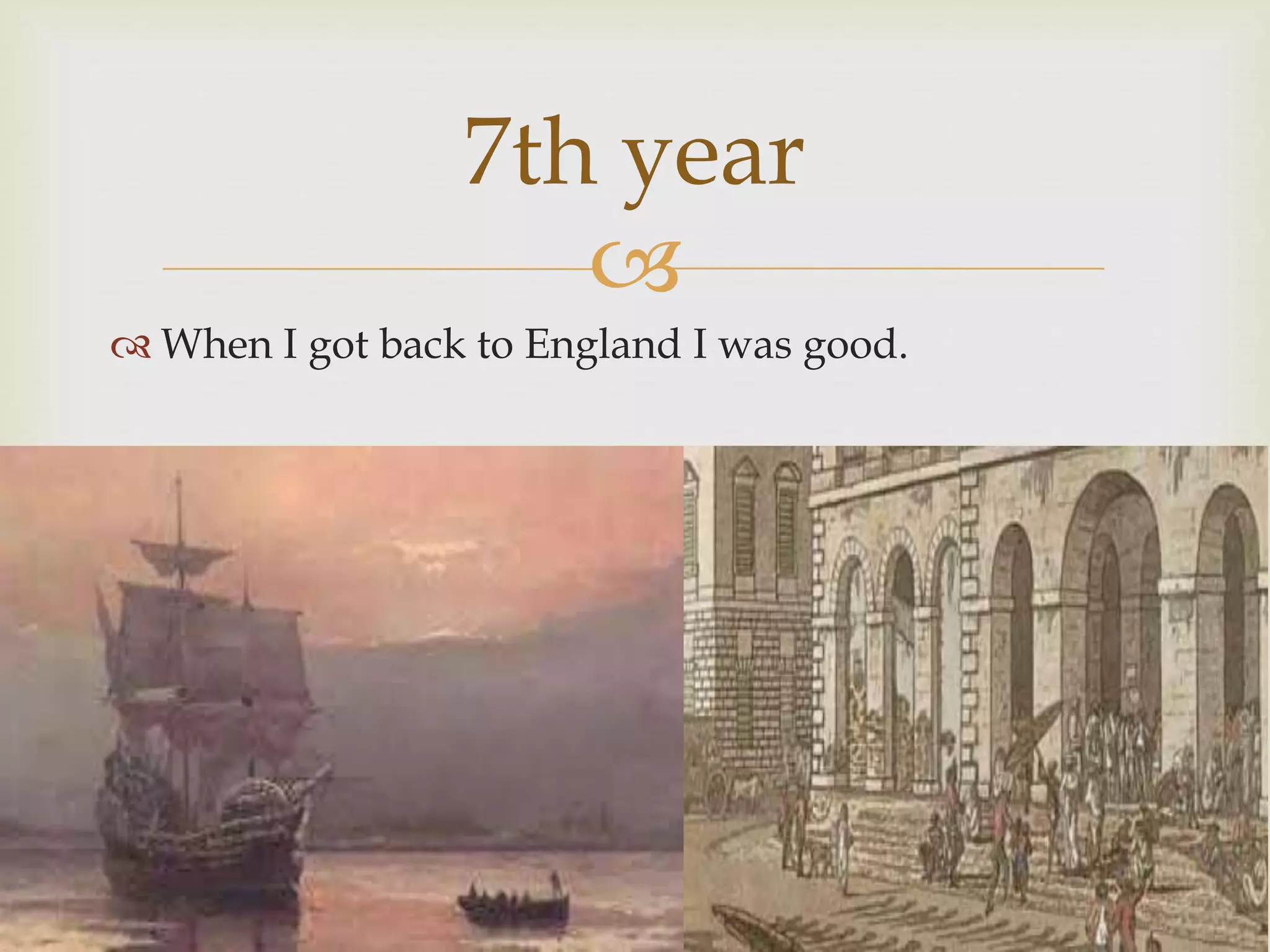 
7th year
 When I got back to England I was good.
 