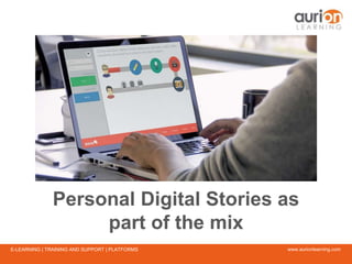 www.aurionlearning.comE-LEARNING | TRAINING AND SUPPORT | PLATFORMS
Personal Digital Stories as
part of the mix
 