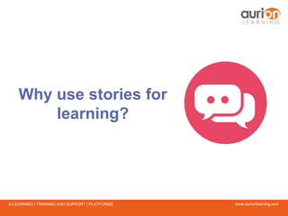 www.aurionlearning.comE-LEARNING | TRAINING AND SUPPORT | PLATFORMS
Why use stories for
learning?
 