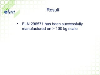Result


• ELN 296571 has been successfully
  manufactured on > 100 kg scale
 