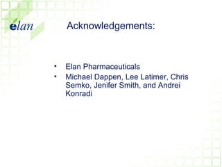 Acknowledgements:



•   Elan Pharmaceuticals
•   Michael Dappen, Lee Latimer, Chris
    Semko, Jenifer Smith, and Andrei
    Konradi
 