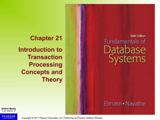Copyright © 2011 Pearson Education, Inc. Publishing as Pearson Addison-Wesley
Chapter 21
Introduction to
Transaction
Processing
Concepts and
Theory
 