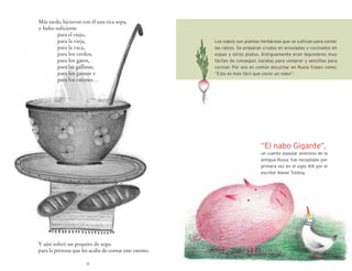 Más tarde, hicieron con él una rica sopa,
y hubo suficiente
        para el viejo,
        para la vieja,                                 Los nabos son plantas herbáceas que se cultivan para comer
        para la vaca,                                  las raíces. Se preparan crudos en ensaladas y cocinados en
        para los cerdos,                               sopas y otros platos. Antiguamente eran legumbres muy
        para los gatos,                                fáciles de conseguir, baratas para comprar y sencillas para
        para las gallinas,                             cocinar. Por eso es común escuchar en Rusia frases como:
        para los gansos y                              “Esto es más fácil que cocer un nabo”.
        para los ratones…




                                                                             “El nabo Gigante”,
                                                                             un cuento popular anónimo de la
                                                                             antigua Rusia, fue recopilado por
                                                                             primera vez en el siglo XIX por el
                                                                             escritor Alexei Tolstoy.




Y aún sobró un poquito de sopa
para la persona que les acaba de contar este cuento.

                      12
 