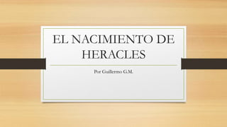 EL NACIMIENTO DE
HERACLES
Por Guillermo G.M.
 