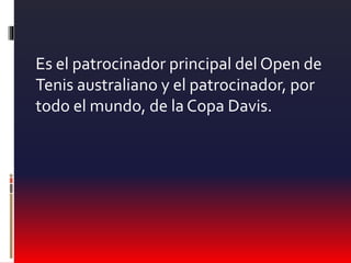 Es el patrocinador principal del Open de
Tenis australiano y el patrocinador, por
todo el mundo, de la Copa Davis.
 