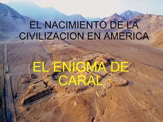 EL NACIMIENTO DE LA CIVILIZACION EN AMERICA EL ENIGMA DE CARAL 
