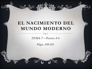EL NACIMIENTO DEL
MUNDO MODERNO
TEMA 7 – Puntos 3-4
Págs. 149-153
 