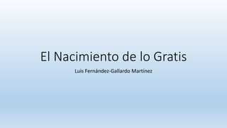 El Nacimiento de lo Gratis
Luis Fernández-Gallardo Martínez
 