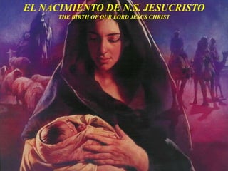 EL NACIMIENTO DE N.S. JESUCRISTO
THE BIRTH OF OUR LORD JESUS CHRIST
 