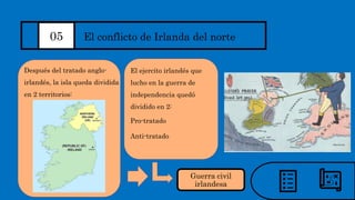 05 El conflicto de Irlanda del norte
Después del tratado anglo-
irlandés, la isla queda dividida
en 2 territorios:
El ejercito irlandés que
lucho en la guerra de
independencia quedó
dividido en 2:
Pro-tratado
Anti-tratado
Guerra civil
irlandesa
 