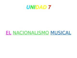 U NI DAD   7 EL   NACIONALISMO   MUSICAL 